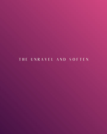 The Unravel and Soften